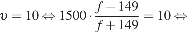  v = 10 рав­но­силь­но 1500 умно­жить на дробь: чис­ли­тель: f минус 149, зна­ме­на­тель: f плюс 149 конец дроби = 10 рав­но­силь­но 