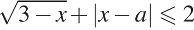  ко­рень из: на­ча­ло ар­гу­мен­та: 3 минус x конец ар­гу­мен­та плюс |x минус a| мень­ше или равно 2