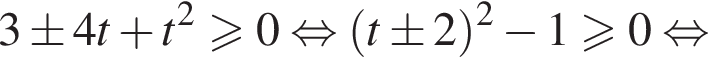 3\pm 4t плюс t в квадрате больше или равно 0 равносильно левая круглая скобка t \pm 2 правая круглая скобка в квадрате минус 1 больше или равно 0 равносильно