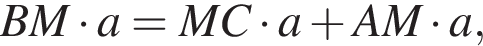 BM умно­жить на a=MC умно­жить на a плюс AM умно­жить на a,