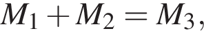 M_1 плюс M_2=M_3,