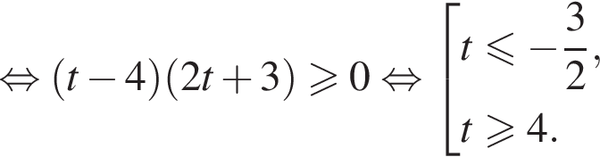  рав­но­силь­но левая круг­лая скоб­ка t минус 4 пра­вая круг­лая скоб­ка левая круг­лая скоб­ка 2t плюс 3 пра­вая круг­лая скоб­ка боль­ше или равно 0 рав­но­силь­но со­во­куп­ность вы­ра­же­ний t мень­ше или равно минус дробь: чис­ли­тель: 3, зна­ме­на­тель: 2 конец дроби ,t боль­ше или равно 4. конец со­во­куп­но­сти .