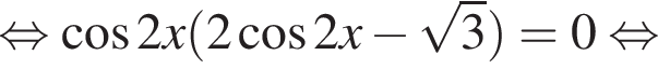 равносильно косинус 2x левая круглая скобка 2 косинус 2 x минус корень из: начало аргумента: 3 конец аргумента правая круглая скобка =0 равносильно