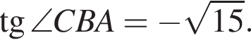  тан­генс \angle CBA= минус ко­рень из: на­ча­ло ар­гу­мен­та: 15 конец ар­гу­мен­та .