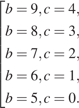  со­во­куп­ность вы­ра­же­ний b = 9, c = 4,b = 8, c = 3,b = 7, c = 2,b = 6, c = 1,b = 5, c = 0. конец со­во­куп­но­сти 