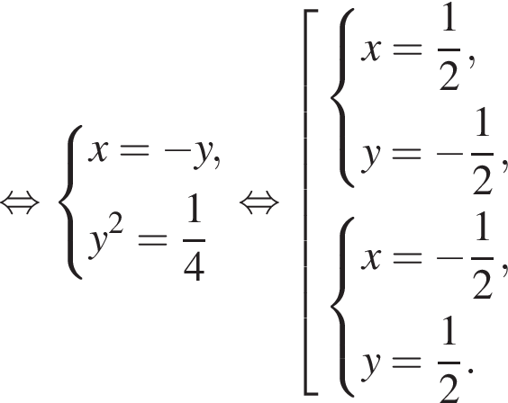  рав­но­силь­но си­сте­ма вы­ра­же­ний x = минус y, y в квад­ра­те = дробь: чис­ли­тель: 1, зна­ме­на­тель: 4 конец дроби конец си­сте­мы . рав­но­силь­но со­во­куп­ность вы­ра­же­ний си­сте­ма вы­ра­же­ний x = дробь: чис­ли­тель: 1, зна­ме­на­тель: 2 конец дроби , y = минус дробь: чис­ли­тель: 1, зна­ме­на­тель: 2 конец дроби , конец си­сте­мы . си­сте­ма вы­ра­же­ний x = минус дробь: чис­ли­тель: 1, зна­ме­на­тель: 2 конец дроби , y = дробь: чис­ли­тель: 1, зна­ме­на­тель: 2 конец дроби . конец си­сте­мы . конец со­во­куп­но­сти . 