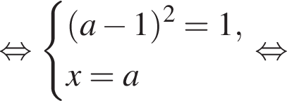 равносильно система выражений левая круглая скобка a минус 1 правая круглая скобка в квадрате =1, x=a конец системы . равносильно