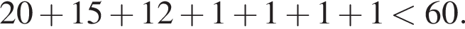 20 плюс 15 плюс 12 плюс 1 плюс 1 плюс 1 плюс 1 мень­ше 60.