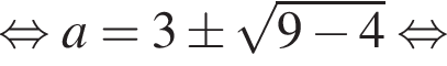  рав­но­силь­но a=3\pm ко­рень из: на­ча­ло ар­гу­мен­та: 9 минус 4 конец ар­гу­мен­та рав­но­силь­но 