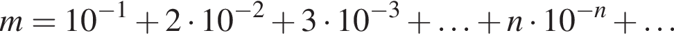 m=10 в сте­пе­ни левая круг­лая скоб­ка минус 1 пра­вая круг­лая скоб­ка плюс 2 умно­жить на 10 в сте­пе­ни левая круг­лая скоб­ка минус 2 пра­вая круг­лая скоб­ка плюс 3 умно­жить на 10 в сте­пе­ни левая круг­лая скоб­ка минус 3 пра­вая круг­лая скоб­ка плюс \ldots плюс n умно­жить на 10 в сте­пе­ни левая круг­лая скоб­ка минус n пра­вая круг­лая скоб­ка плюс \ldots 