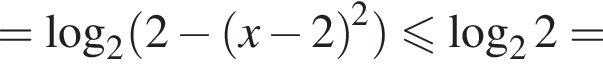 = логарифм по основанию левая круглая скобка 2 правая круглая скобка левая круглая скобка 2 минус левая круглая скобка x минус 2 правая круглая скобка в квадрате правая круглая скобка меньше или равно логарифм по основанию левая круглая скобка 2 правая круглая скобка 2 =