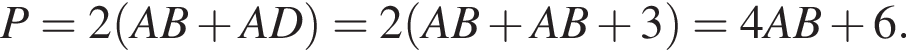  P = 2 левая круг­лая скоб­ка AB плюс AD пра­вая круг­лая скоб­ка = 2 левая круг­лая скоб­ка AB плюс AB плюс 3 пра­вая круг­лая скоб­ка = 4AB плюс 6.