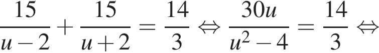 дробь: числитель: 15, знаменатель: u минус 2 конец дроби плюс дробь: числитель: 15, знаменатель: u плюс 2 конец дроби = дробь: числитель: 14, знаменатель: 3 конец дроби равносильно дробь: числитель: 30u, знаменатель: u в квадрате минус 4 конец дроби = дробь: числитель: 14, знаменатель: 3 конец дроби равносильно