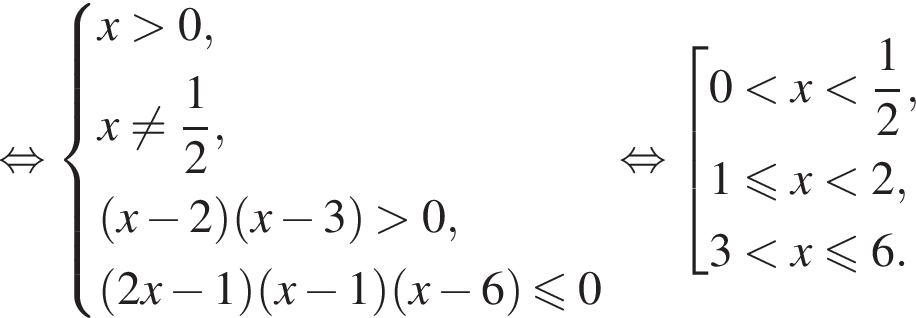  рав­но­силь­но си­сте­ма вы­ра­же­ний x боль­ше 0, x не равно дробь: чис­ли­тель: 1, зна­ме­на­тель: 2 конец дроби , левая круг­лая скоб­ка x минус 2 пра­вая круг­лая скоб­ка левая круг­лая скоб­ка x минус 3 пра­вая круг­лая скоб­ка боль­ше 0, левая круг­лая скоб­ка 2x минус 1 пра­вая круг­лая скоб­ка левая круг­лая скоб­ка x минус 1 пра­вая круг­лая скоб­ка левая круг­лая скоб­ка x минус 6 пра­вая круг­лая скоб­ка мень­ше или равно 0 конец си­сте­мы . рав­но­силь­но со­во­куп­ность вы­ра­же­ний 0 мень­ше x мень­ше дробь: чис­ли­тель: 1, зна­ме­на­тель: 2 конец дроби , 1 мень­ше или равно x мень­ше 2, 3 мень­ше x мень­ше или равно 6. конец со­во­куп­но­сти .