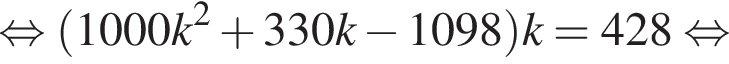  рав­но­силь­но левая круг­лая скоб­ка 1000k в квад­ра­те плюс 330k минус 1098 пра­вая круг­лая скоб­ка k = 428 рав­но­силь­но 