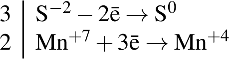 \ChemForm\beginarrayr|l 3 \rm S в сте­пе­ни левая круг­лая скоб­ка минус 2 пра­вая круг­лая скоб­ка минус 2\bar e arrow S в сте­пе­ни левая круг­лая скоб­ка 0 пра­вая круг­лая скоб­ка 2 \rm Mn в сте­пе­ни левая круг­лая скоб­ка плюс 7 пра­вая круг­лая скоб­ка плюс 3\bar e arrow Mn в сте­пе­ни левая круг­лая скоб­ка плюс 4 пра­вая круг­лая скоб­ка \endarray 