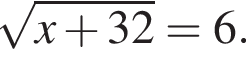  ко­рень из: на­ча­ло ар­гу­мен­та: x плюс 32 конец ар­гу­мен­та =6.