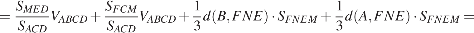 = дробь: чис­ли­тель: S_MED, зна­ме­на­тель: S_ACD конец дроби V_ABCD плюс дробь: чис­ли­тель: S_FCM, зна­ме­на­тель: S_ACD конец дроби V_ABCD плюс дробь: чис­ли­тель: 1, зна­ме­на­тель: 3 конец дроби d левая круг­лая скоб­ка B,FNE пра­вая круг­лая скоб­ка умно­жить на S_FNEM плюс дробь: чис­ли­тель: 1, зна­ме­на­тель: 3 конец дроби d левая круг­лая скоб­ка A,FNE пра­вая круг­лая скоб­ка умно­жить на S_FNEM= 