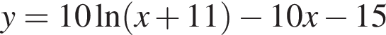 y = 10 на­ту­раль­ный ло­га­рифм левая круг­лая скоб­ка x плюс 11 пра­вая круг­лая скоб­ка минус 10x минус 15