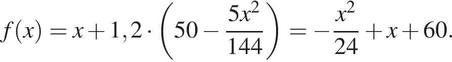 f левая круг­лая скоб­ка x пра­вая круг­лая скоб­ка =x плюс 1,2 умно­жить на левая круг­лая скоб­ка 50 минус дробь: чис­ли­тель: 5 x в квад­ра­те , зна­ме­на­тель: 144 конец дроби пра­вая круг­лая скоб­ка = минус дробь: чис­ли­тель: x в квад­ра­те , зна­ме­на­тель: 24 конец дроби плюс x плюс 60. 
