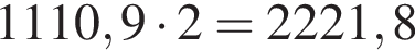 1110,9 умно­жить на 2 = 2221,8