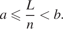 a мень­ше или равно дробь: чис­ли­тель: L, зна­ме­на­тель: n конец дроби мень­ше b. 