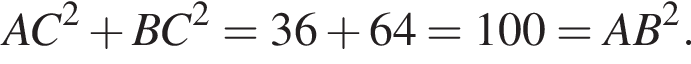 AC в квад­ра­те плюс BC в квад­ра­те =36 плюс 64=100=AB в квад­ра­те .