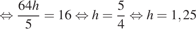 равносильно дробь: числитель: 64h, знаменатель: 5 конец дроби } = 16 равносильно h= дробь: числитель: 5, знаменатель: 4 конец дроби равносильно h=1,25