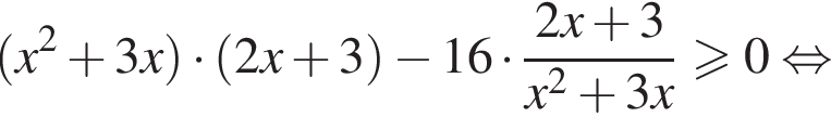 левая круглая скобка x в квадрате плюс 3x правая круглая скобка умножить на левая круглая скобка 2x плюс 3 правая круглая скобка минус 16 умножить на дробь: числитель: 2x плюс 3, знаменатель: x в квадрате плюс 3x конец дроби больше или равно 0 равносильно