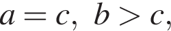 a=c, b больше c,