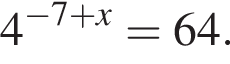 4 в сте­пе­ни левая круг­лая скоб­ка минус 7 плюс x пра­вая круг­лая скоб­ка =64.