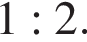 1 : 2.