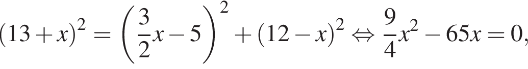 левая круглая скобка 13 плюс x правая круглая скобка в квадрате = левая круглая скобка дробь: числитель: 3, знаменатель: 2 конец дроби x минус 5 правая круглая скобка в квадрате плюс левая круглая скобка 12 минус x правая круглая скобка в квадрате равносильно дробь: числитель: 9, знаменатель: 4 конец дроби x в квадрате минус 65x=0,