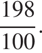  дробь: чис­ли­тель: 198, зна­ме­на­тель: 100 конец дроби . 
