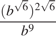  дробь: чис­ли­тель: левая круг­лая скоб­ка b в сте­пе­ни левая круг­лая скоб­ка ко­рень из: на­ча­ло ар­гу­мен­та: 6 конец ар­гу­мен­та пра­вая круг­лая скоб­ка пра­вая круг­лая скоб­ка в сте­пе­ни левая круг­лая скоб­ка 2 ко­рень из: на­ча­ло ар­гу­мен­та: 6 конец ар­гу­мен­та пра­вая круг­лая скоб­ка , зна­ме­на­тель: b в сте­пе­ни левая круг­лая скоб­ка 9 пра­вая круг­лая скоб­ка конец дроби 