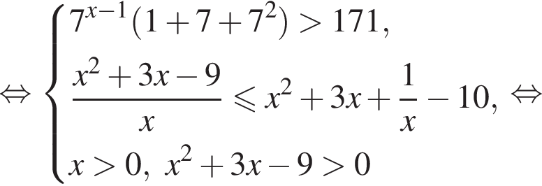  рав­но­силь­но си­сте­ма вы­ра­же­ний 7 в сте­пе­ни левая круг­лая скоб­ка x минус 1 пра­вая круг­лая скоб­ка левая круг­лая скоб­ка 1 плюс 7 плюс 7 в квад­ра­те пра­вая круг­лая скоб­ка боль­ше 171, дробь: чис­ли­тель: x в квад­ра­те плюс 3x минус 9, зна­ме­на­тель: x конец дроби мень­ше или равно x в квад­ра­те плюс 3x плюс дробь: чис­ли­тель: 1, зна­ме­на­тель: x конец дроби минус 10, x боль­ше 0,x в квад­ра­те плюс 3x минус 9 боль­ше 0 конец си­сте­мы . рав­но­силь­но 