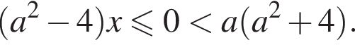  левая круг­лая скоб­ка a в квад­ра­те минус 4 пра­вая круг­лая скоб­ка x\leqslant0 мень­ше a левая круг­лая скоб­ка a в квад­ра­те плюс 4 пра­вая круг­лая скоб­ка .
