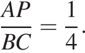  дробь: чис­ли­тель: AP, зна­ме­на­тель: BC конец дроби = дробь: чис­ли­тель: 1, зна­ме­на­тель: 4 конец дроби . 