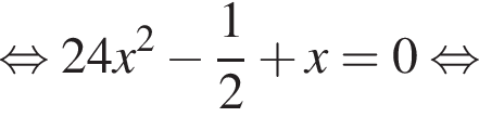  рав­но­силь­но 24x в квад­ра­те минус дробь: чис­ли­тель: 1, зна­ме­на­тель: 2 конец дроби плюс x=0 рав­но­силь­но 