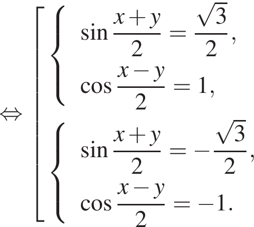  рав­но­силь­но со­во­куп­ность вы­ра­же­ний  новая стро­ка левая фи­гур­ная скоб­ка \beginarrayl синус \dfracx плюс y2=\dfrac ко­рень из: на­ча­ло ар­гу­мен­та: 3 конец ар­гу­мен­та 2, левая квад­рат­ная скоб­ка 6pt пра­вая квад­рат­ная скоб­ка ко­си­нус \dfracx минус y2=1, \endarray.  новая стро­ка левая фи­гур­ная скоб­ка \beginarrayl синус \dfracx плюс y2= минус \dfrac ко­рень из: на­ча­ло ар­гу­мен­та: 3 конец ар­гу­мен­та 2, левая квад­рат­ная скоб­ка 6pt пра­вая квад­рат­ная скоб­ка ко­си­нус \dfracx минус y2= минус 1. \endarray . конец со­во­куп­но­сти . 