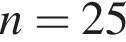  n = 25