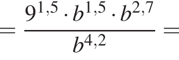 = дробь: чис­ли­тель: 9 в сте­пе­ни левая круг­лая скоб­ка 1,5 пра­вая круг­лая скоб­ка умно­жить на b в сте­пе­ни левая круг­лая скоб­ка 1,5 пра­вая круг­лая скоб­ка умно­жить на b в сте­пе­ни левая круг­лая скоб­ка 2,7 пра­вая круг­лая скоб­ка , зна­ме­на­тель: b в сте­пе­ни левая круг­лая скоб­ка 4,2 пра­вая круг­лая скоб­ка конец дроби = 