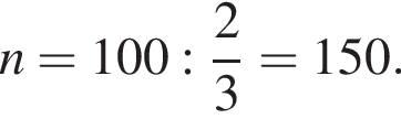 n=100: дробь: чис­ли­тель: 2, зна­ме­на­тель: 3 конец дроби =150.