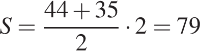 S= дробь: чис­ли­тель: 44 плюс 35, зна­ме­на­тель: 2 конец дроби умно­жить на 2=79 