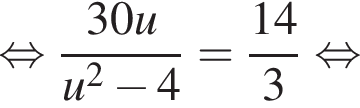 равносильно дробь: числитель: 30u, знаменатель: u в квадрате минус 4 конец дроби = дробь: числитель: 14, знаменатель: 3 конец дроби равносильно