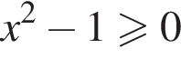 x в квад­ра­те минус 1 боль­ше или равно 0
