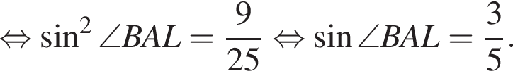  рав­но­силь­но синус в квад­ра­те \angle BAL = дробь: чис­ли­тель: 9, зна­ме­на­тель: 25 конец дроби рав­но­силь­но синус \angle BAL = дробь: чис­ли­тель: 3, зна­ме­на­тель: 5 конец дроби . 