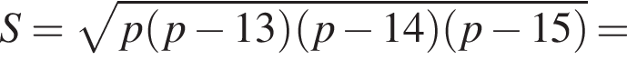 S= ко­рень из: на­ча­ло ар­гу­мен­та: p левая круг­лая скоб­ка p минус 13 пра­вая круг­лая скоб­ка левая круг­лая скоб­ка p минус 14 пра­вая круг­лая скоб­ка левая круг­лая скоб­ка p минус 15 пра­вая круг­лая скоб­ка конец ар­гу­мен­та =