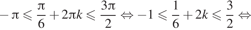 минус Пи меньше или равно дробь: числитель: Пи , знаменатель: 6 конец дроби плюс 2 Пи k меньше или равно дробь: числитель: 3 Пи , знаменатель: 2 конец дроби равносильно минус 1 меньше или равно дробь: числитель: 1, знаменатель: 6 конец дроби плюс 2k меньше или равно дробь: числитель: 3, знаменатель: 2 конец дроби равносильно