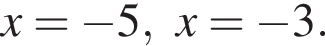 x= минус 5, x= минус 3.